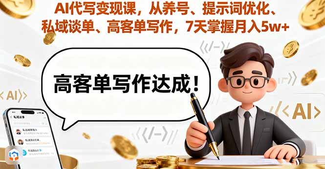 AI代写变现课，从养号、提示词优化、私域谈单、高客单写作，7天掌握月入5w-网创项目