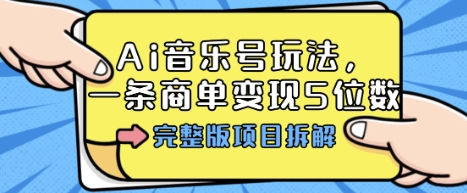 Ai音乐号玩法，多平台几十万粉，一条商单变现5位数，完整版项目拆解-网创项目