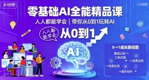 零基础AI全能精品课，人人都能学会，带你从0到1玩转AI-网创项目