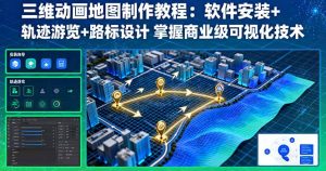 三维动画地图制作教程：软件安装+轨迹游览+路标设计 掌握商业级可视化技术-网创项目