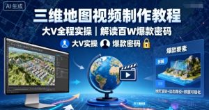 三维地图视频制作教程，大V全程实操，解读百W爆款密码-网创项目