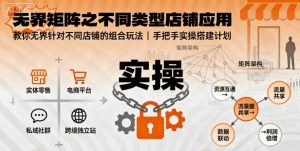 无界矩阵之不同类型店铺应用,教你无界针对不同类型店铺的组合玩法应用,手把手实操搭建计划-网创项目