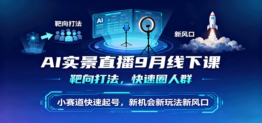AI实景直播9月线下课，靶向打法，快速圈人群，小塞道快速起号，新机会新玩法新风口-网创项目