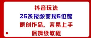 抖音玩法26条视频变现5位数,原创作品,小白可容易上手保姆级教程-网创项目