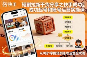 短剧拉新干货分享之快手成功起号和账号运营实操课-网创项目