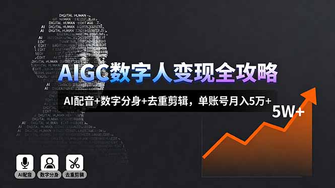 AIGC数字人变现全攻略，AI配音+数字分身+去重剪辑，单账号月入5万+-网创项目