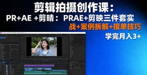 剪辑拍摄创作课:PR+AE+剪映三件套实战+案例拆解+接单技巧,学完月入3+-网创项目