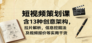 短视频策划课,含13种创意架构,拉片解析,信息挖掘法及视频报价等实用干货-网创项目