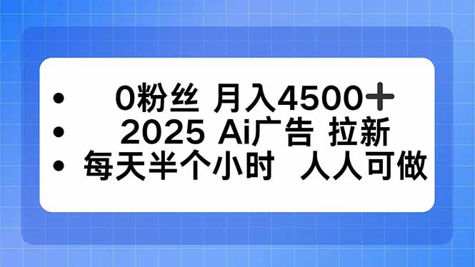 0粉丝 月入4500+，2025AI广告拉新，每天半个小时 人人可做-网创项目