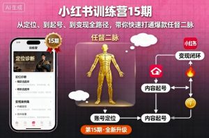 小红书训练营15期,从定位、到起号、到变现全路径,带你快速打通爆款任督二脉-网创项目