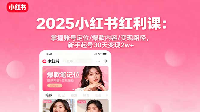2025小红书红利课：掌握账号定位/爆款内容/变现路径，新手起号30天变现2w+-网创项目