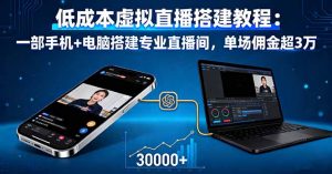 低成本虚拟直播搭建教程:一部手机+电脑搭建专业直播间,单场佣金超3万-网创项目