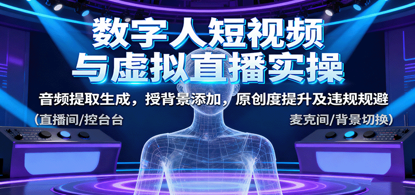 数字人短视频与虚拟直播实操，音频提取生成，背景添加，原创度提升及违规规避-网创项目