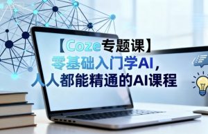 【Coze专题课】零基础入门学AI，人人都能精通的AI课程-网创项目