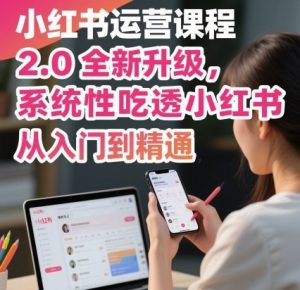 小红书运营课程2.0全新升级，从入门到精通，系统性吃透小红书-网创项目
