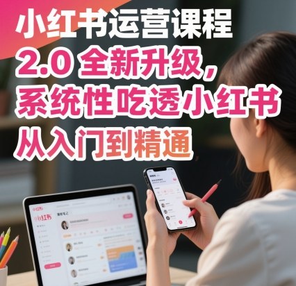 小红书运营课程2.0全新升级，从入门到精通，系统性吃透小红书-网创项目