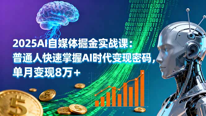 2025AI自媒体掘金实战课：普通人快速掌握AI时代变现密码，单月变现8万+-网创项目