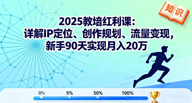 2025教培红利课：详解IP定位、创作规划、流量变现，新手90天实现月入20万-网创项目