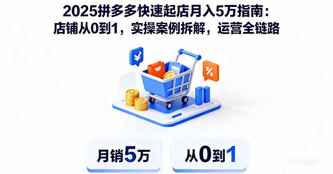 2025拼多多快速起店月入5万指南：店铺从0到1，实操案例拆解，运营全链路-网创项目