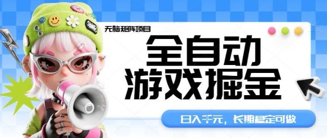 全自动游戏掘金无脑矩阵项目，日入多张，长期稳定可做，真正的睡后收入项目【揭秘】-网创项目