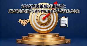 2025高客单成交训练营：通过系统化训练帮助个体创业者与企业提升成交率-网创项目