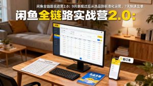 闲鱼全链路实战营2.0：9月新规过后从选品到标准化运营，7天快速出单-网创项目