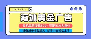 2025吃肉海外美金广告，单机单日变现500+，矩阵可无限放大，新手小白轻松上手-网创项目