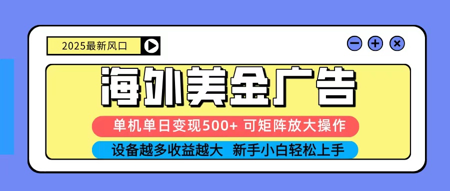 2025吃肉海外美金广告，单机单日变现500+，矩阵可无限放大，新手小白轻松上手-网创项目