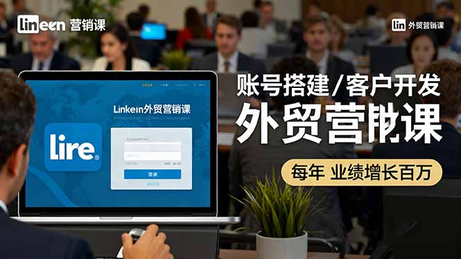 LinkedIn外贸营销课：账号搭建/客户开发/成交转化，年业绩增长百万+-网创项目