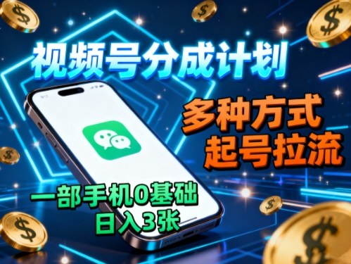 视频号分成计划，多种方式起号拉流，一部手机0基础日入3张-网创项目