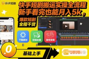 快手短剧搬运实操全流程，新手看完也能月入5k，全程干货-网创项目