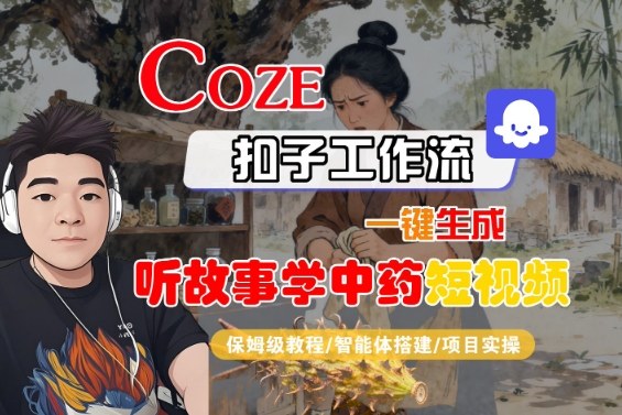 Coze扣子智能体工作流一键生成“听故事学中药“短视频，全流程保姆级教学-网创项目