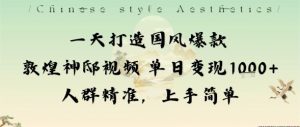 一天打造国风爆款敦煌神邸视频单日变现1k+人群精准，上手简单-网创项目