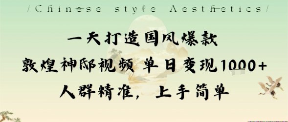 一天打造国风爆款敦煌神邸视频单日变现1k+人群精准，上手简单-网创项目