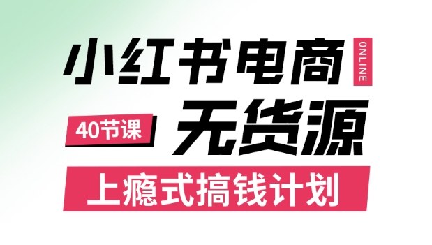 小红书无货源电商课程，上瘾式搞钱计划，不论月薪3k还是3W都应该学的賺钱技巧-网创项目