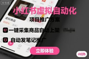 小红书虚拟自动化项目，一键采集商品自动上架，自动发笔记推广-网创项目