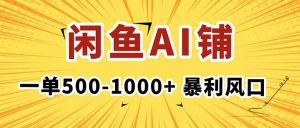 在闲鱼开AI写作店铺，一单500-1000+，暴利风口，稳定月入1-3W+-网创项目