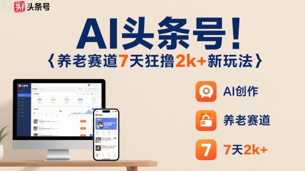 AI头条号，7天狂撸2k+，做养老赛道，新风口新玩法-网创项目