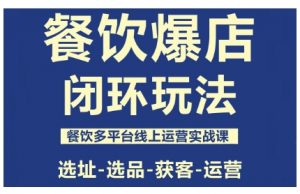 餐饮爆店闭环玩法，餐饮多平台线上运营实战课，选址-选品-获客-运营-网创项目
