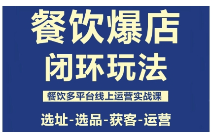 餐饮爆店闭环玩法，餐饮多平台线上运营实战课，选址-选品-获客-运营-网创项目