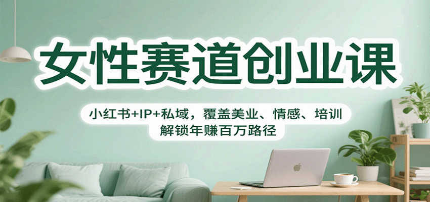 女性赛道创业课：小红书+IP+私域，覆盖美业、情感、培训，解锁年赚百万路径-网创项目