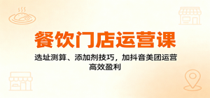 餐饮门店运营课:选址测算、添加剂技巧,加抖音美团运营,高效盈利-网创项目
