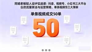 同城老板轻人设IP实战课:抖音+视频号+小红书流量算法,单条视频成交50单-网创项目