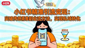 小红书精准引流变现：突破传统副业思维，掌握精准引流方法，实现私域转化-网创项目