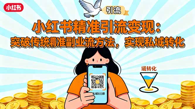 小红书精准引流变现：突破传统副业思维，掌握精准引流方法，实现私域转化-网创项目