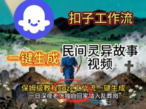 Coze扣子工作流一键生成民间灵异故事视频,保姆级教程搭建教学-网创项目