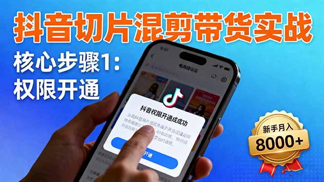 抖音切片混剪带货实战：权限开通、商品挂车、混剪手法，新手月入8000+-网创项目