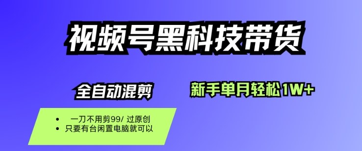 视频号黑科技短视频带货，新手一个月也1W+，纯搬运一刀不用剪，零投入【揭秘】-网创项目