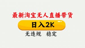 淘宝无人直播【最新】，日入2K，独家技术，无违规无封号，可矩阵，长期…-网创项目