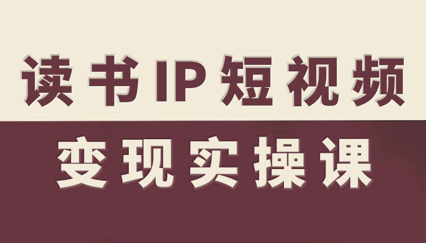 读书IP短视频变现实操课，读书IP赛道变现指南-网创项目